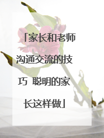 家长和老师沟通交流的技巧 聪明的家长这样做