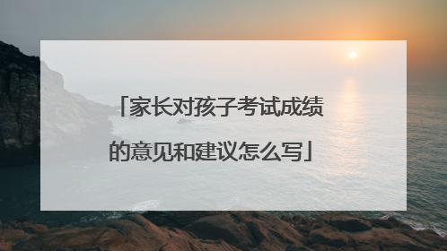 家长对孩子考试成绩的意见和建议怎么写