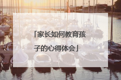 家长如何教育孩子的心得体会