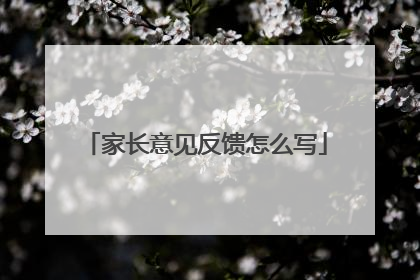 家长意见反馈怎么写
