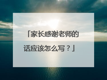 家长感谢老师的话应该怎么写？