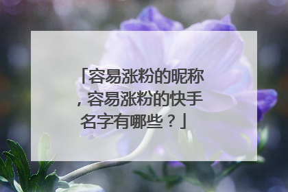 容易涨粉的昵称，容易涨粉的快手名字有哪些？