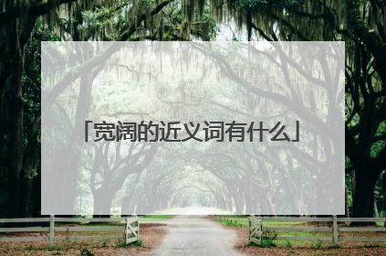 宽阔的近义词有什么