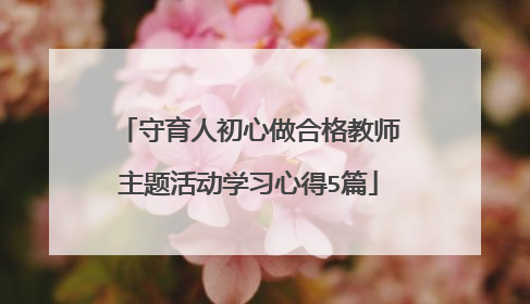 守育人初心做合格教师主题活动学习心得5篇