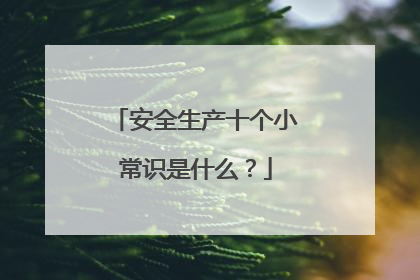 安全生产十个小常识是什么？