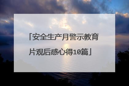 安全生产月警示教育片观后感心得10篇