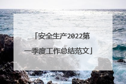 安全生产2022第一季度工作总结范文