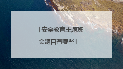 安全教育主题班会题目有哪些