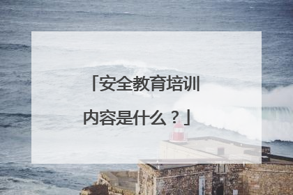 安全教育培训内容是什么？