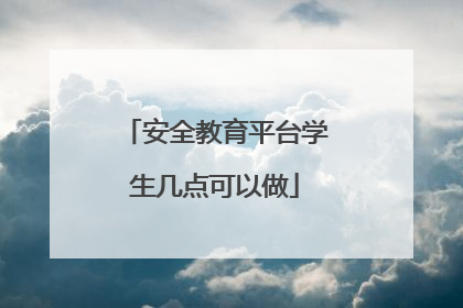 安全教育平台学生几点可以做
