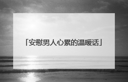 安慰男人心累的温暖话