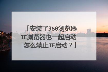 安装了360浏览器 IE浏览器也一起启动 怎么禁止IE启动？