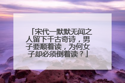 宋代一默默无闻之人留下千古奇诗,男子要顺着读,为何女子却必须倒着读?