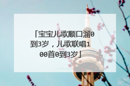 宝宝儿歌顺口溜0到3岁，儿歌联唱100首0到3岁