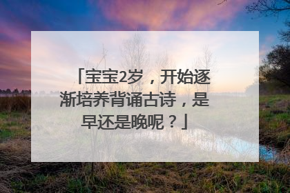 宝宝2岁，开始逐渐培养背诵古诗，是早还是晚呢？