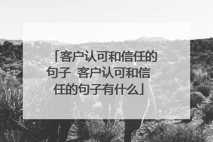 客户认可和信任的句子 客户认可和信任的句子有什么