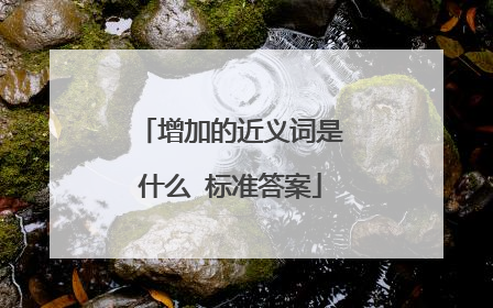 增加的近义词是什么 标准答案