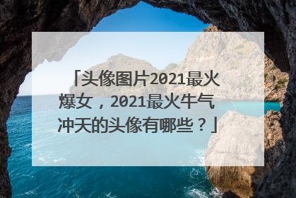 头像图片2021最火爆女，2021最火牛气冲天的头像有哪些？