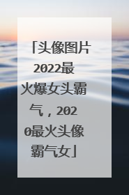 头像图片2022最火爆女头霸气，2020最火头像霸气女