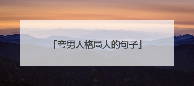 夸男人格局大的句子