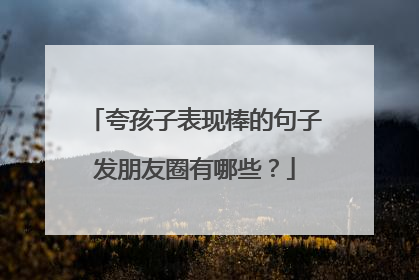 夸孩子表现棒的句子发朋友圈有哪些？