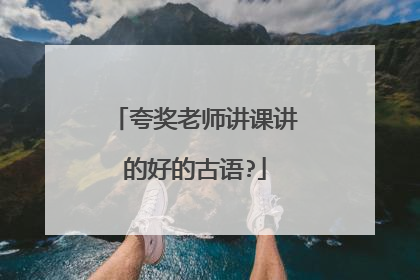 夸奖老师讲课讲的好的古语?