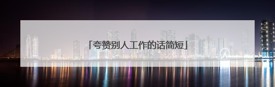 夸赞别人工作的话简短