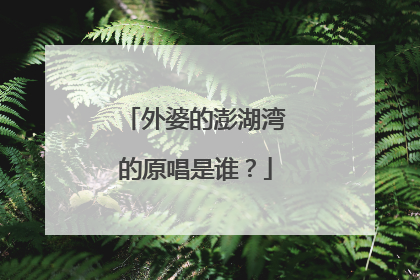外婆的澎湖湾的原唱是谁？