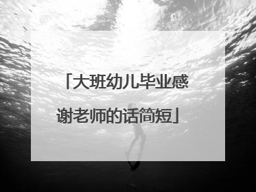 大班幼儿毕业感谢老师的话简短