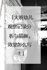 大班幼儿观察记录分析与措施,效果怎么写?