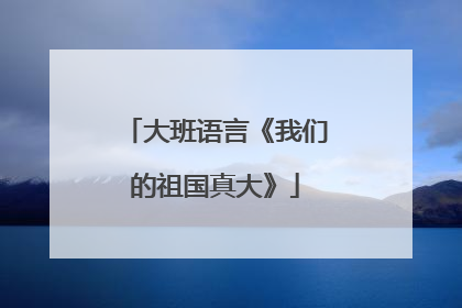 大班语言《我们的祖国真大》