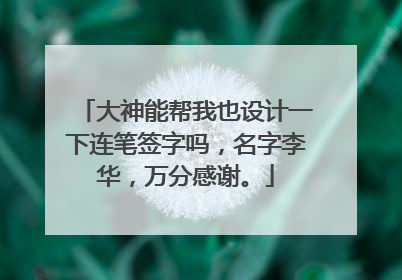 大神能帮我也设计一下连笔签字吗，名字李华，万分感谢。