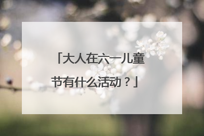 大人在六一儿童节有什么活动?