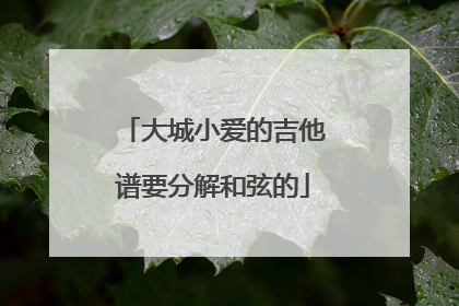 大城小爱的吉他谱要分解和弦的
