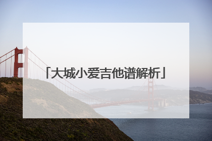 大城小爱吉他谱解析