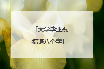 大学毕业祝福语八个字