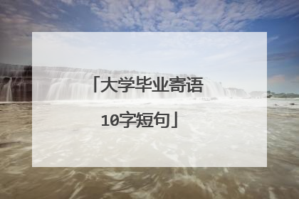 大学毕业寄语10字短句