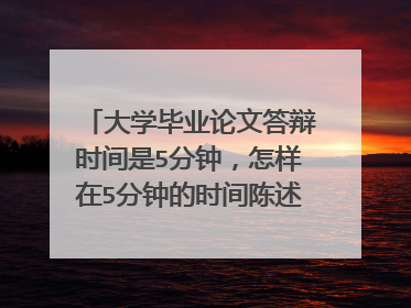 大学毕业论文答辩时间是5分钟，怎样在5分钟的时间陈述答辩内容呢