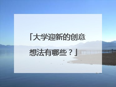 大学迎新的创意想法有哪些？
