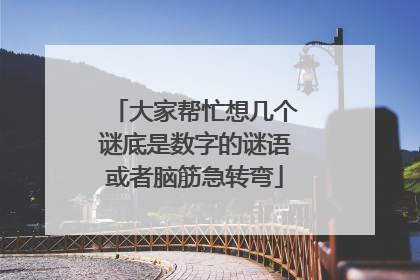 大家帮忙想几个谜底是数字的谜语或者脑筋急转弯