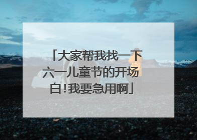 大家帮我找一下六一儿童节的开场白!我要急用啊