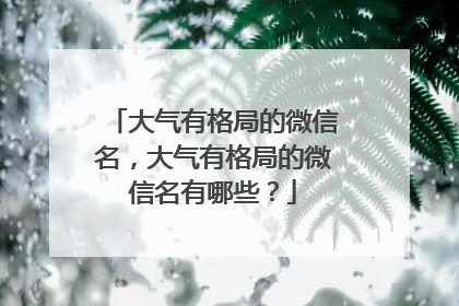 大气有格局的微信名，大气有格局的微信名有哪些？