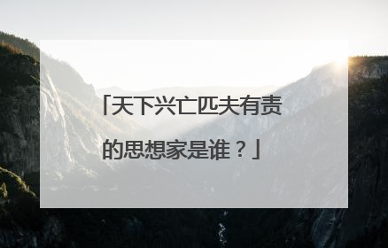 天下兴亡匹夫有责的思想家是谁？