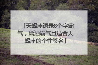 天蝎座语录8个字霸气，潇洒霸气且适合天蝎座的个性签名