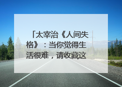 太宰治《人间失格》：当你觉得生活很难，请收藏这句人生箴言