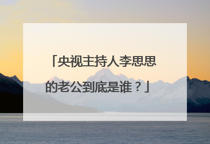 央视主持人李思思的老公到底是谁？