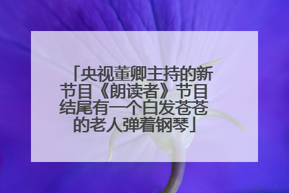 央视董卿主持的新节目《朗读者》节目结尾有一个白发苍苍的老人弹着钢琴