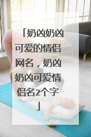 奶凶奶凶可爱的情侣网名,奶凶奶凶可爱情侣名2个字