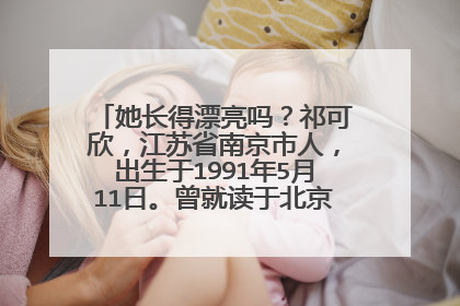 她长得漂亮吗?祁可欣,江苏省南京市人,出生于1991年5月11日。曾就读于北京邮电大学世纪学院。