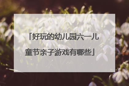 好玩的幼儿园六一儿童节亲子游戏有哪些